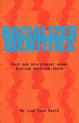 Racialized Identities: Race and Achievement Among African American Youth by Na'ilah Suad Nasir