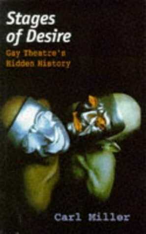 Stages of Desire: Male and Female Homosexuality in British and American Theatre by Carl Miller