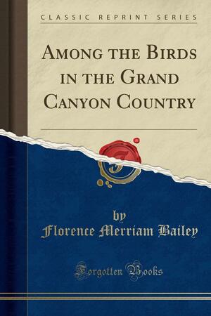 Among the Birds in the Grand Canyon Country (Classic Reprint) by Florence Merriam Bailey