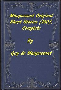 Maupassant Original Short Stories, Complete by Guy de Maupassant