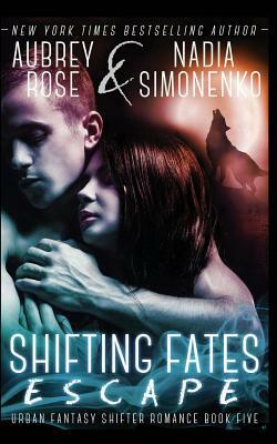 Shifting Fates: Escape (Urban Fantasy Shifter Romance Book Five) by Aubrey Rose, Nadia Simonenko