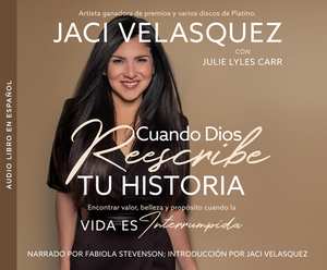 Cuando Dios Reescribe Tu Historia (When God Rescripts Your Life): Ver Valor, Belleza Y Propósito Cuando La Vida Es Interrumpida (Seeing Value, Beauty, by Julie Lyles Carr, Jaci Velasquez