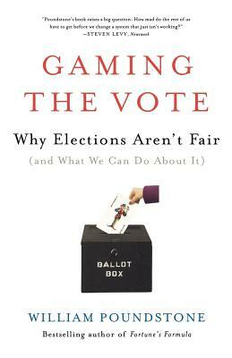 Gaming the Vote: Why Elections Aren't Fair (and What We Can Do about It) by William Poundstone