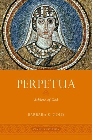 Perpetua: Athlete of God by Barbara K. Gold
