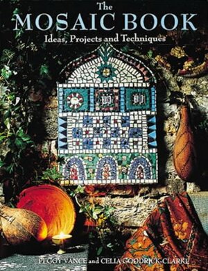 Mosaic Book: Ideas, Projects and Techniques by Peggy Vance, Celia Goodrick-Clarke