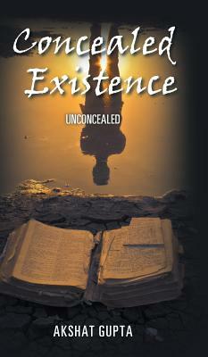 Concealed Existence: Unconcealed by Akshat Gupta