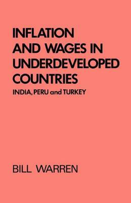 Inflation and Wages in Underdeveloped Countries: India, Peru, and Turkey, 1939-1960 by Bill Warren