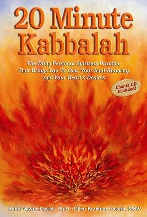 20 Minute Kabbalah: The Daily Personal Spiritual Practice that Brings You to God, Your Soul-knowing, and Your Heart's Desires by Wayne D. Dosick, Ellen Kaufman Dosick