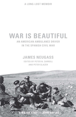 War Is Beautiful: An American Ambulance Driver in the Spanish Civil War by James Neugass