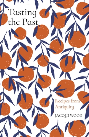 Tasting the Past: Recipes from Antiquity by Jacqui Wood