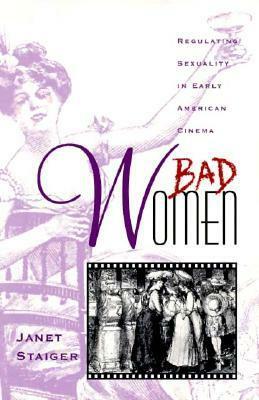 Bad Women: Regulating Sexuality in Early American Cinema by Janet Staiger
