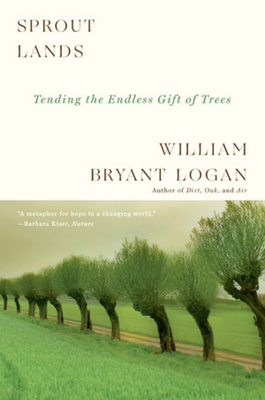 Sprout Lands: Tending the Endless Gift of Trees by William Bryant Logan