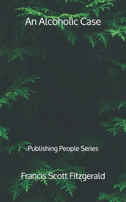 An Alcoholic Case - Publishing People Series by F. Scott Fitzgerald