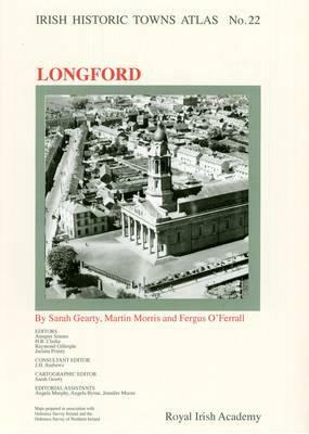 Irish Historic Towns Atlas No. 22: Longford by Martin Morris, Fergal O'Ferrall, Sarah Gearty