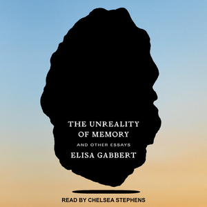 The Unreality of Memory: And Other Essays by Elisa Gabbert