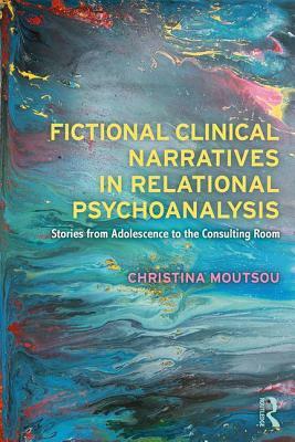 Fictional Clinical Narratives in Relational Psychoanalysis: Stories from Adolescence to the Consulting Room by Christina Moutsou