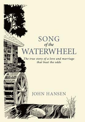 Song of the Waterwheel: The True Story of a Love and Marriage That Beat the Odds by John Hansen