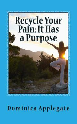 Recycle Your Pain: It Has a Purpose by Dominica Applegate