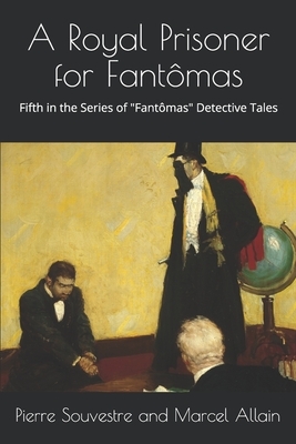 A Royal Prisoner for Fantômas: The Fifth in the Series of the "Fantômas" Detective Tales by Marcel Allain, Pierre Souvestre