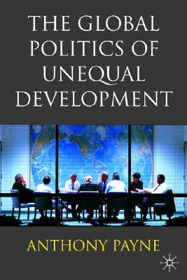 The Global Politics of Unequal Development by Anthony Payne