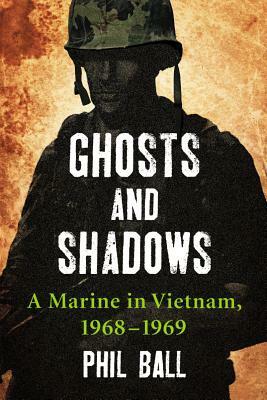 Ghosts and Shadows: A Marine in Vietnam, 1968-1969 by Phil Ball