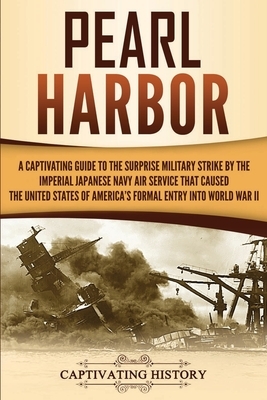 Pearl Harbor: A Captivating Guide to the Surprise Military Strike by the Imperial Japanese Navy Air Service that Caused the United S by Captivating History