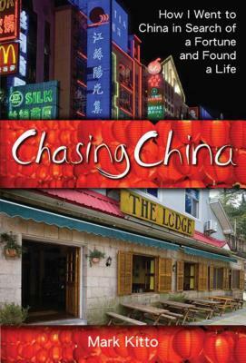 Chasing China: How I Went to China in Search of a Fortune and Found a Life by Mark Kitto
