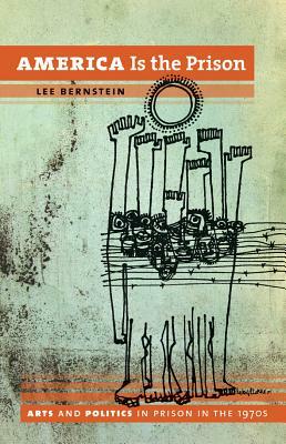 America Is the Prison: Arts and Politics in Prison in the 1970s by Lee Bernstein