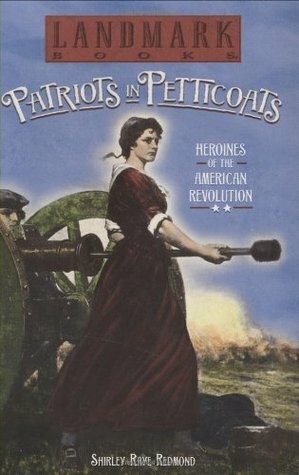 Patriots in Petticoats: Heroines of the American Revolution by Shirley Raye Redmond