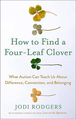 How to Find a Four-Leaf Clover: What Autism Can Teach Us About Difference, Connection, and Belonging by Jodi Rodgers