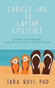 Cubicle Jail to Laptop Lifestyle: Change your Mindset, Take Action, and Live your Dream by Tara Ross