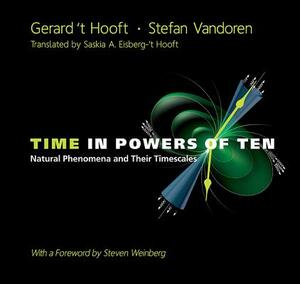 Time in Powers of Ten: Natural Phenomena and Their Timescales by Gerard 't Hooft, Stefan Vandoren