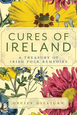 Cures of Ireland: A Treasury of Irish Folk Remedies by Cecily Gilligan