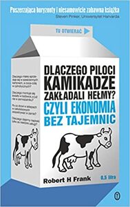 Dlaczego piloci kamikadze zakładali hełmy? Czyli ekonomia bez tajemnic by Robert H. Frank