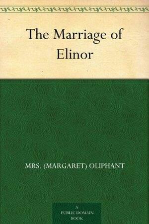 The Marriage of Elinor by Mrs. Oliphant (Margaret)