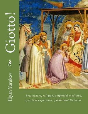 Giotto!: Presciences, religion, empirical medicine, spiritual experience, future and Universe. by Fira J. Zavyalova, Nellya A. Yurukov, Iliyan P. Yurukov