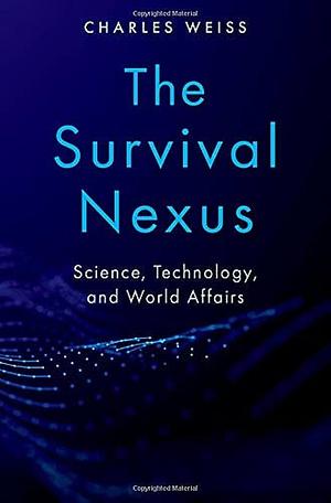 The Survival Nexus: Science, Technology, and World Affairs by Charles Weiss