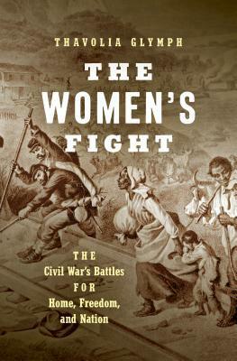 The Women's Fight: The Civil War's Battles for Home, Freedom, and Nation by Thavolia Glymph