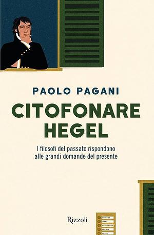 Citofonare Hegel: i filosofi del passato rispondono alle grandi domande del presente by Paolo Pagani