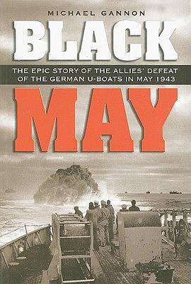 Black May: The Epic Story of the Allies' Defeat of the German U-Boats in May 1943 by Michael Gannon