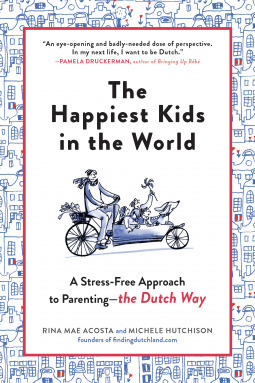 The Happiest Kids in the World A Stress-Free Approach to Parenting—the Dutch Way by Rina Mae Acosta, Michele Hutchison