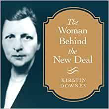 The Woman Behind the New Deal: The Life of Frances Perkins, Fdr's Secretary of Labor and His Moral Conscience by Kirstin Downey