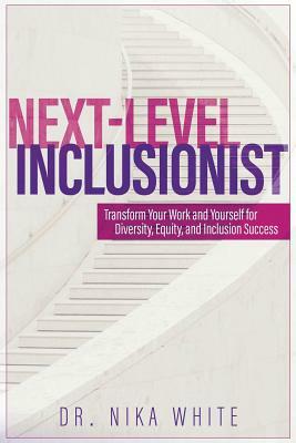 Next Level Inclusionist: Transform Your Work and Yourself for Diversity, Equity, and Inclusion Success by Nika White