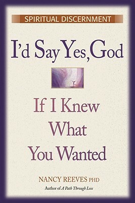 I'd Say Yes, God If I Knew What You Wanted by Nancy Reeves