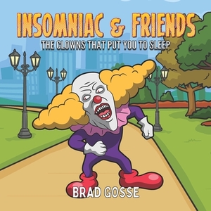 Insomniac and Friends: The Clowns That Put You To Sleep by Brad Gosse