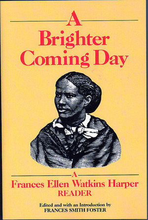 A Brighter Coming Day: A Frances Ellen Watkins Harper Reader by Frances E.W. Harper, Frances Smith Foster