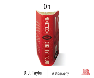On Nineteen Eighty-Four: A Biography by D. J. Taylor