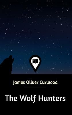 The Wolf Hunters by James Oliver Curwood