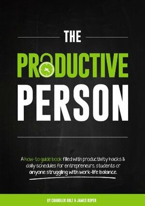 The Productive Person: A how-to guide book filled with productivity hacks & daily schedules for entrepreneurs, students or anyone struggling with work-life balance. by Chandler Bolt, James Roper