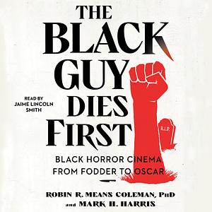 The Black Guy Dies First: Black Horror Cinema from Fodder to Oscar by Robin R. Means Coleman, Mark H. Harris